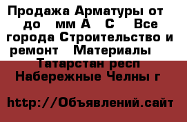 Продажа Арматуры от 6 до 32мм А500С  - Все города Строительство и ремонт » Материалы   . Татарстан респ.,Набережные Челны г.